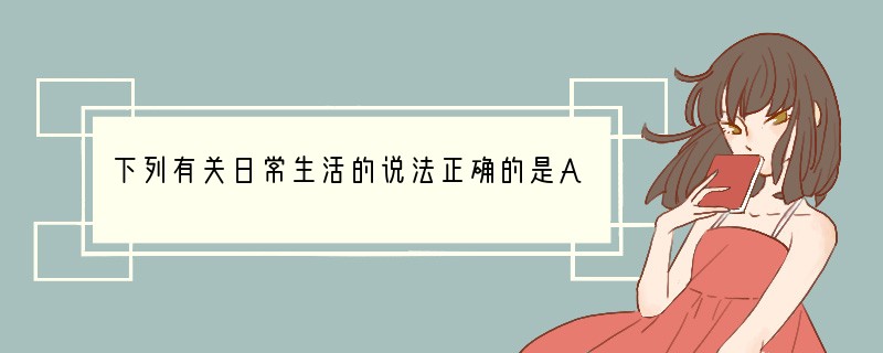 下列有关日常生活的说法正确的是A．沼气主要成分是H2 B．焚烧法消除塑料用品造成的白